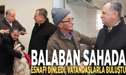 Balaban sahada: Esnafı dinledi, vatandaşlarla buluştu