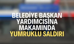 Belediye başkan yardımcısına makamında yumruklu saldırı