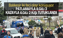 Balıkesir iki feci olayı konuşuyor… Patlamayla ilgili 3, kazayla ilgili 2 kişi tutuklandı