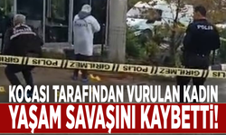 Kocası tarafından vurulan kadın yaşam savaşını kaybetti!