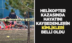 Helikopter kazasında hayatını kaybedenlerin kimlikleri belli oldu