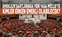 Emeklilik şartlarında yeni yasa Meclis'te: Kimler erken emekli olabilecek?