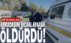 İzmir'de korkunç olay! Arkadaşını bıçaklayarak öldürdü!