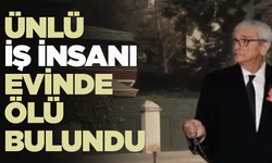 Ünlü iş insanı evinde ölü bulundu