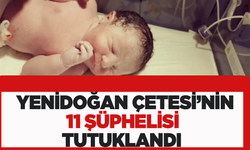 Yenidoğan Çetesi' soruşturması kapsamında gözaltına alınan 15 şüpheliden 11'i tutuklandı