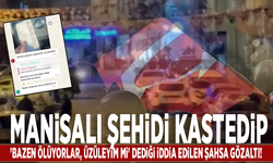 Manisalı şehidi kastedip 'Bazen ölüyorlar, üzüleyim mi' dediği iddia edilen şahsa gözaltı!