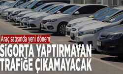 Araç satışında yeni dönem: Sigorta yaptırmayan trafiğe çıkamayacak