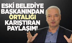 Eski Belediye başkanından ortalığı karıştıran paylaşım!