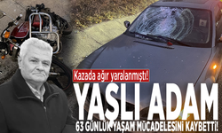 Kazada ağır yaralanmıştı: Yaşlı adam 63 günlük yaşam mücadelesini kaybetti!