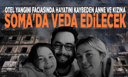 Otel yangını faciasında hayatını kaybeden anne ve kızına Soma'da veda edilecek