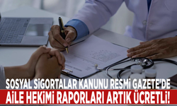 Sosyal Sigortalar Kanunu Resmi Gazete'de: Aile hekimi raporları artık ücretli!