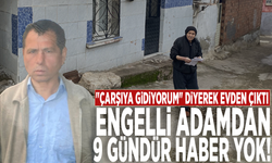 "Çarşıya gidiyorum" diyerek evden çıktı, engelli adamdan 9 gündür haber yok!