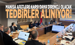 Manisa afetlere karşı daha dirençli olacak: Tedbirler alınıyor!