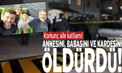 Korkunç aile katliamı: Annesini, babasını ve kardeşini öldürdü!