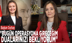 Başkan Durbay: "Bugün operasyona gireceğim, dualarınızı bekliyorum"