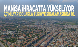 Manisa ihracatta yükseliyor: 7,7 milyar dolarla Türkiye sıralamasında 10.