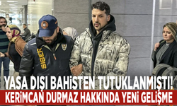 Yasa dışı bahisten tutuklanan Kerimcan Durmaz hakkında yeni gelişme