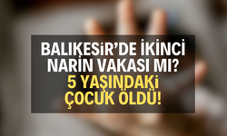 Balıkesir’de ikinci Narin vakası mı? 5 yaşındaki çocuk öldü