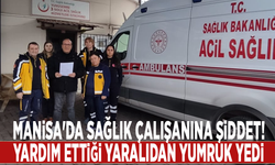 Manisa'da sağlık çalışanına şiddet! Yardım ettiği yaralıdan yumruk yedi
