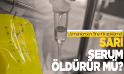 Sarı serum öldürür mü? İşte yanıtı...