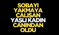 Sobayı yakmaya çalışan yaşlı kadın yanarak can verdi