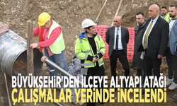 Büyükşehir'den ilçeye altyapı atağı: Çalışmalar yerinde incelendi