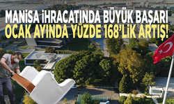 Manisa ihracatında büyük başarı: Ocak ayında yüzde 168’lik artış!