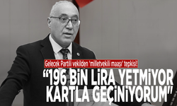 Gelecek Partili vekilden 'milletvekili maaşı' tepkisi: "196 bin lira yetmiyor, kartla geçiniyorum"