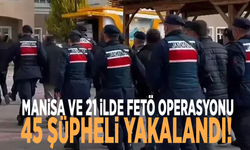 Manisa ve 21 ilde FETÖ operasyonu: 45 şüpheli yakalandı!