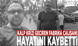 Kalp krizi geçiren fabrika çalışanı hayatını kaybetti