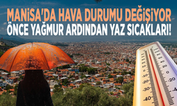 Manisa'da hava durumu değişiyor! Önce yağmurdan ardından yaz sıcakları