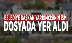 Belediye Başkan Yardımcısının ismi dosyada yer aldı