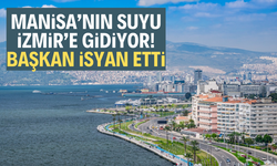 Manisa’nın suyu İzmir’e gidiyor! Başkan isyan etti