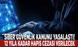 Siber Güvenlik Kanunu yasalaştı! 12 yıla kadar hapis cezası verilecek