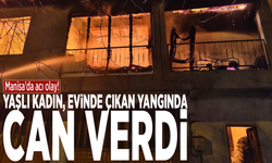 Manisa'da acı olay! Yaşlı kadın evinde çıkan yangında can verdi