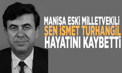 Manisa eski Milletvekili Şen İsmet Turhangil hayatını kaybetti