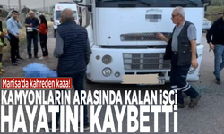Manisa’da kahreden kaza! Kamyonların arasında kalan işçi hayatını kaybetti