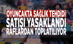 Oyuncakta sağlık tehdidi: Satışı yasaklandı, raflardan toplatılıyor