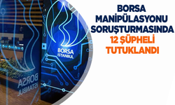 Borsa manipülasyonu soruşturmasında 12 şüpheli tutuklandı