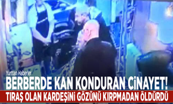 Berberde kan konduran cinayet! Tıraş olan kardeşini gözünü kırpmadan öldürdü