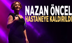 Nazan Öncel hastaneye kaldırıldı