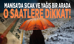 Manisa’da sıcak ve yağış bir arada: O saatlere dikkat!