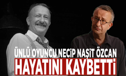 Ünlü oyuncu Necip Naşit Özcan hayatını kaybetti