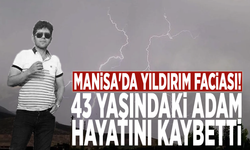 Manisa'da yıldırım faciası! 43 yaşındaki adam hayatını kaybetti