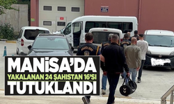 Manisa'da yakalanan 24 şahıstan 16’sı tutuklandı