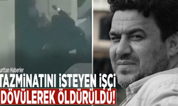 Tazminatını isteyen işçi, dövülerek öldürüldü!