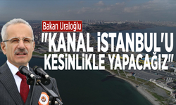 Bakan Uraloğlu: "Kanal İstanbul'u kesinlikle yapacağız"