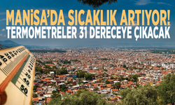 Manisa’da sıcaklık artıyor! Termometreler 31 dereceye çıkacak