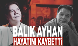 Balık Ayhan hayatını kaybetti