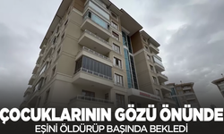 Çocuklarının gözü önünde eşini öldürüp başında bekledi
